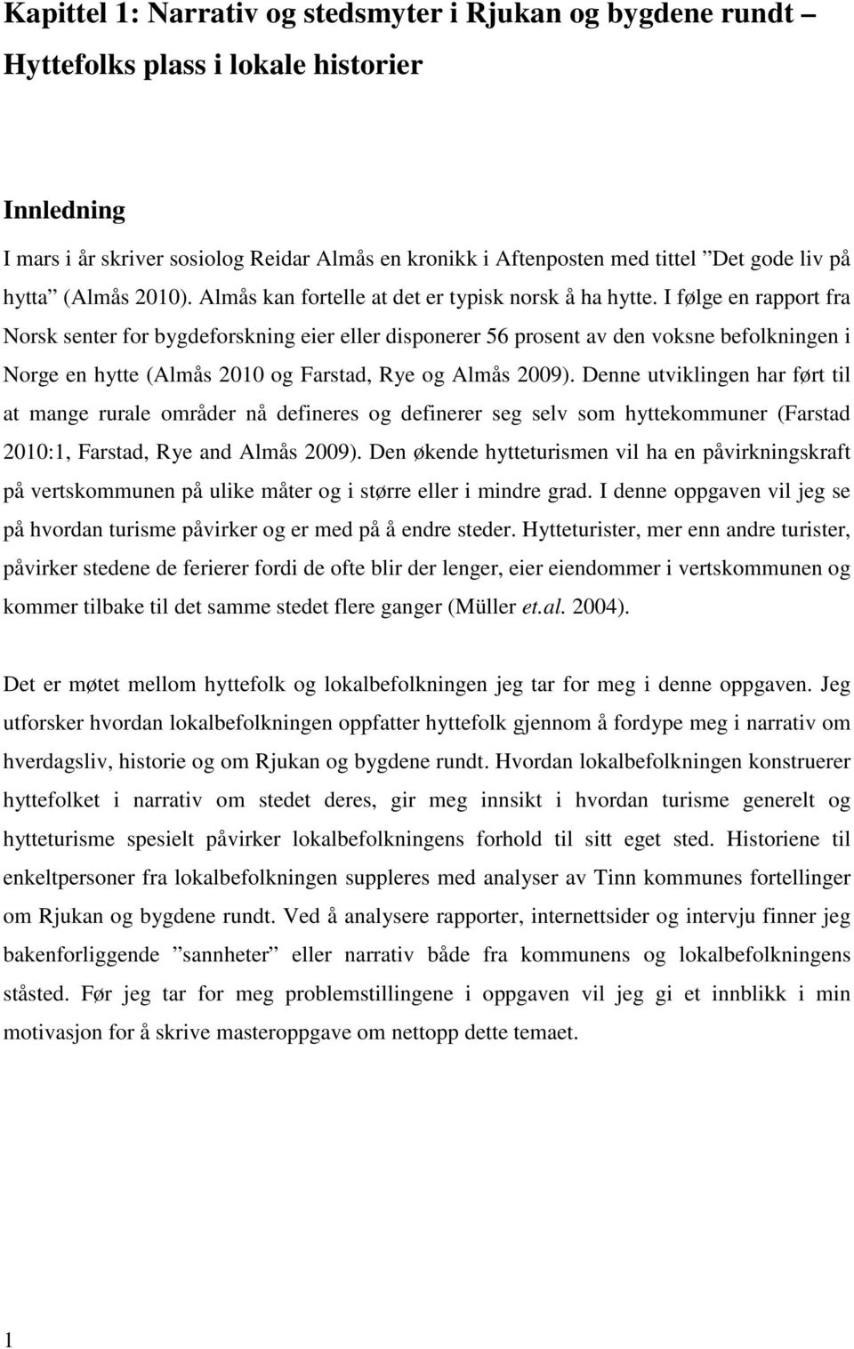 I følge en rapport fra Norsk senter for bygdeforskning eier eller disponerer 56 prosent av den voksne befolkningen i Norge en hytte (Almås 2010 og Farstad, Rye og Almås 2009).