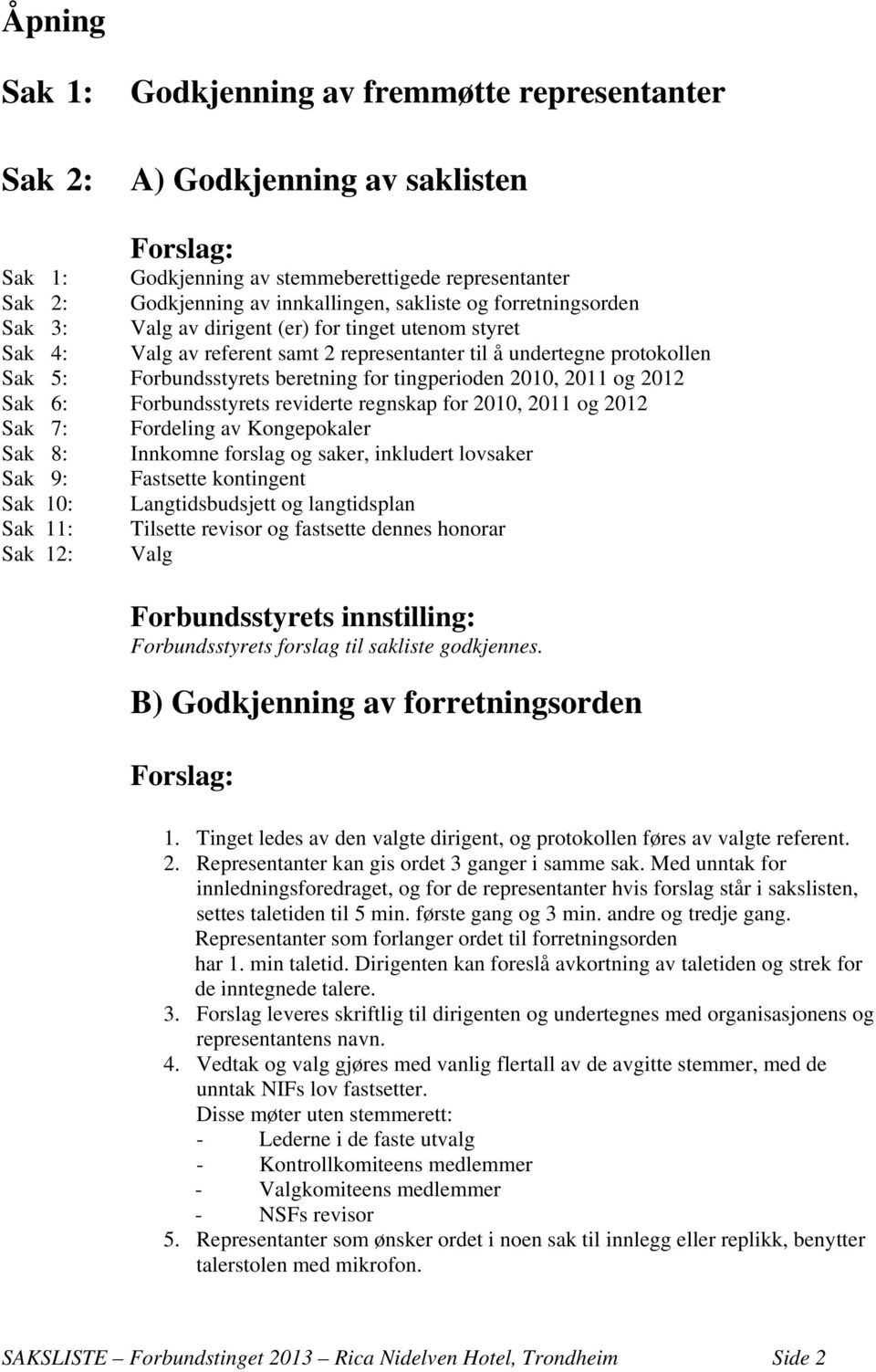 2010, 2011 og 2012 Sak 6: Forbundsstyrets reviderte regnskap for 2010, 2011 og 2012 Sak 7: Fordeling av Kongepokaler Sak 8: Innkomne forslag og saker, inkludert lovsaker Sak 9: Fastsette kontingent