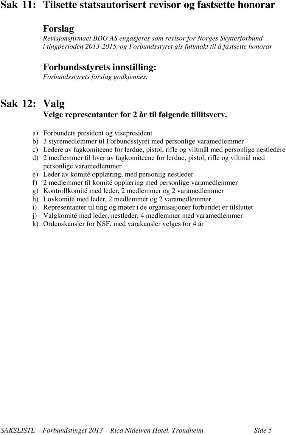 a) Forbundets president og visepresident b) 3 styremedlemmer til Forbundsstyret med personlige varamedlemmer c) Ledere av fagkomiteene for lerdue, pistol, rifle og viltmål med personlige nestledere