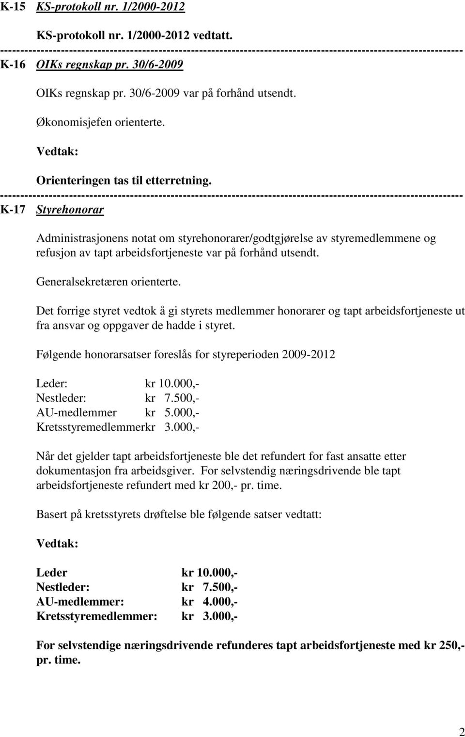 Det forrige styret vedtok å gi styrets medlemmer honorarer og tapt arbeidsfortjeneste ut fra ansvar og oppgaver de hadde i styret.