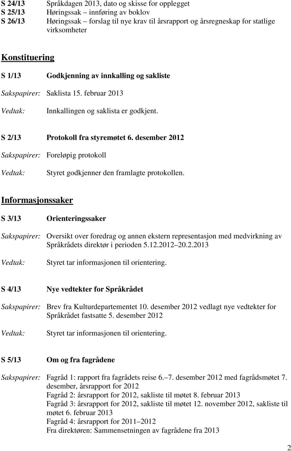 desember 2012 Sakspapirer: Foreløpig protokoll Styret godkjenner den framlagte protokollen.