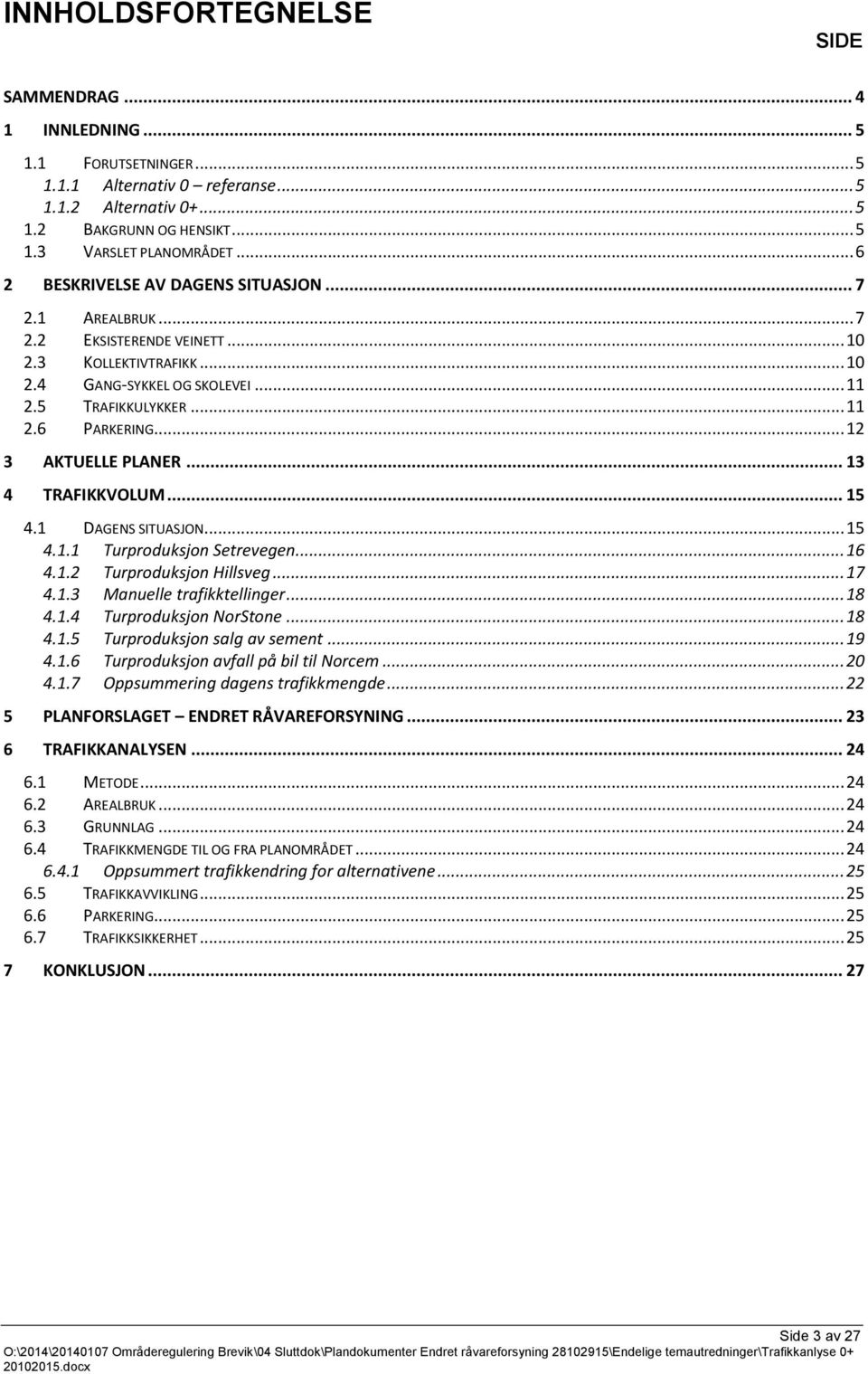 .. 12 3 AKTUELLE PLANER... 13 4 TRAFIKKVOLUM... 15 4.1 DAGENS SITUASJON... 15 4.1.1 Turproduksjon Setrevegen... 16 4.1.2 Turproduksjon Hillsveg... 17 4.1.3 Manuelle trafikktellinger... 18 4.1.4 Turproduksjon NorStone.