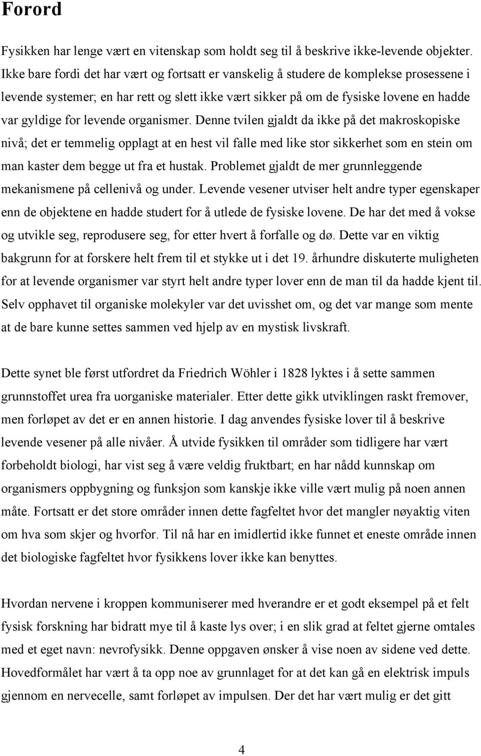 levende organismer. Denne tvilen gjaldt da ikke på det makroskopiske nivå; det er temmelig opplagt at en hest vil falle med like stor sikkerhet som en stein om man kaster dem begge ut fra et hustak.