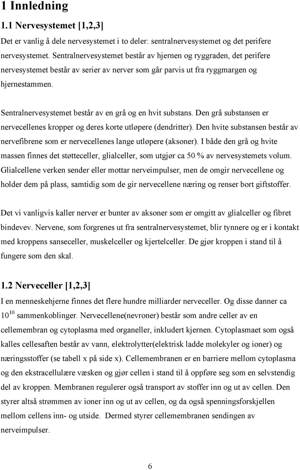 Sentralnervesystemet består av en grå og en hvit substans. Den grå substansen er nervecellenes kropper og deres korte utløpere (dendritter).