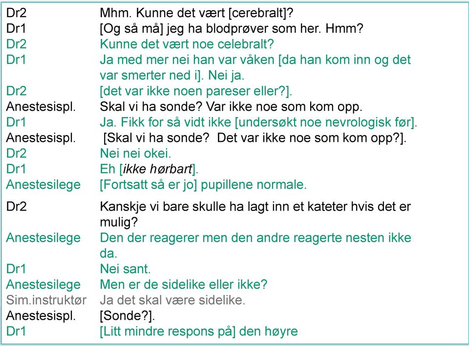 [da han kom inn og det Dr2 var Fase [det smerter 2 var ikke ned noen i]. Nei pareser ja. eller?]. 2) Orientering Dr2 [det var ikke noen pareser eller?]. Dr1 Anestesispl. Skal vi ha sonde?