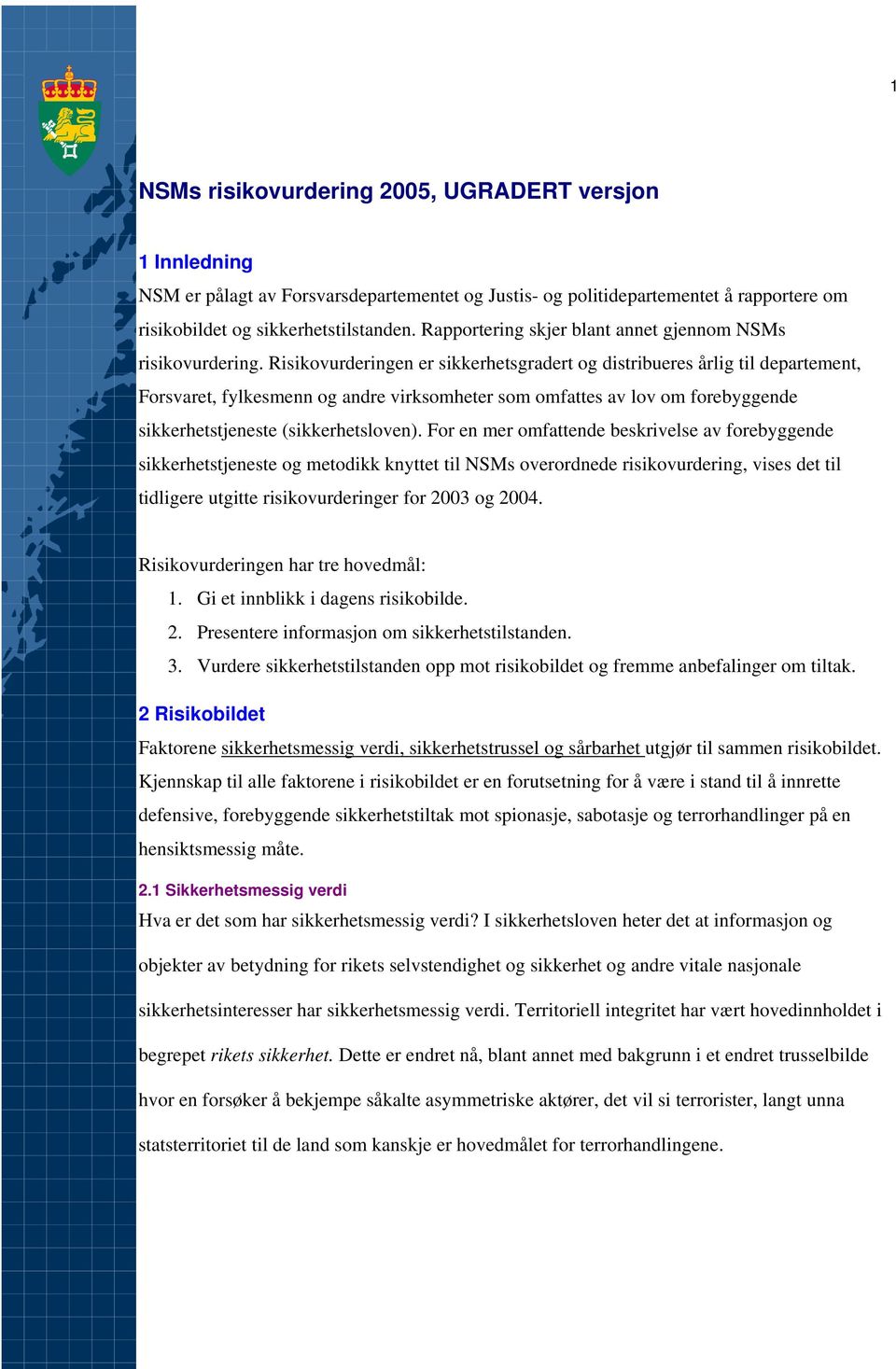 Risikovurderingen er sikkerhetsgradert og distribueres årlig til departement, Forsvaret, fylkesmenn og andre virksomheter som omfattes av lov om forebyggende sikkerhetstjeneste (sikkerhetsloven).