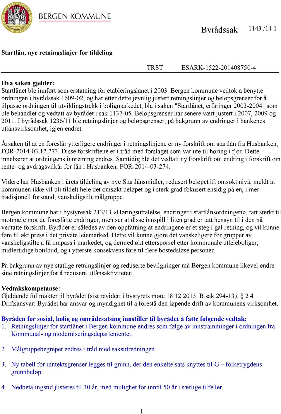 saken "Startlånet, erfaringer 2003-2004" som ble behandlet og vedtatt av byrådet i sak 1137-05. Beløpsgrenser har senere vært justert i 2007, 2009 og 2011.