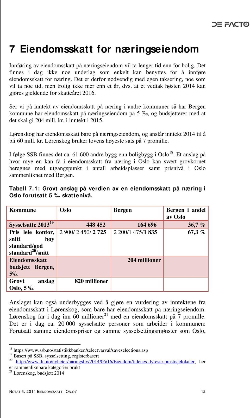 Det er derfor nødvendig med egen taksering, noe som vil ta noe tid, men trolig ikke mer enn et år, dvs. at et vedtak høsten 2014 kan gjøres gjeldende for skatteåret 2016.