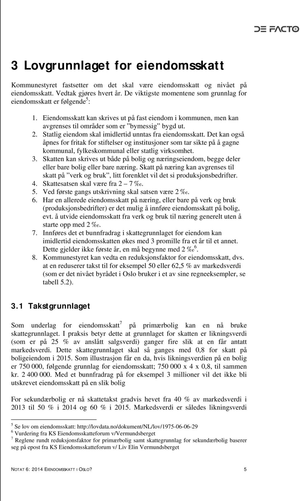 Statlig eiendom skal imidlertid unntas fra eiendomsskatt. Det kan også åpnes for fritak for stiftelser og institusjoner som tar sikte på å gagne kommunal, fylkeskommunal eller statlig virksomhet. 3.