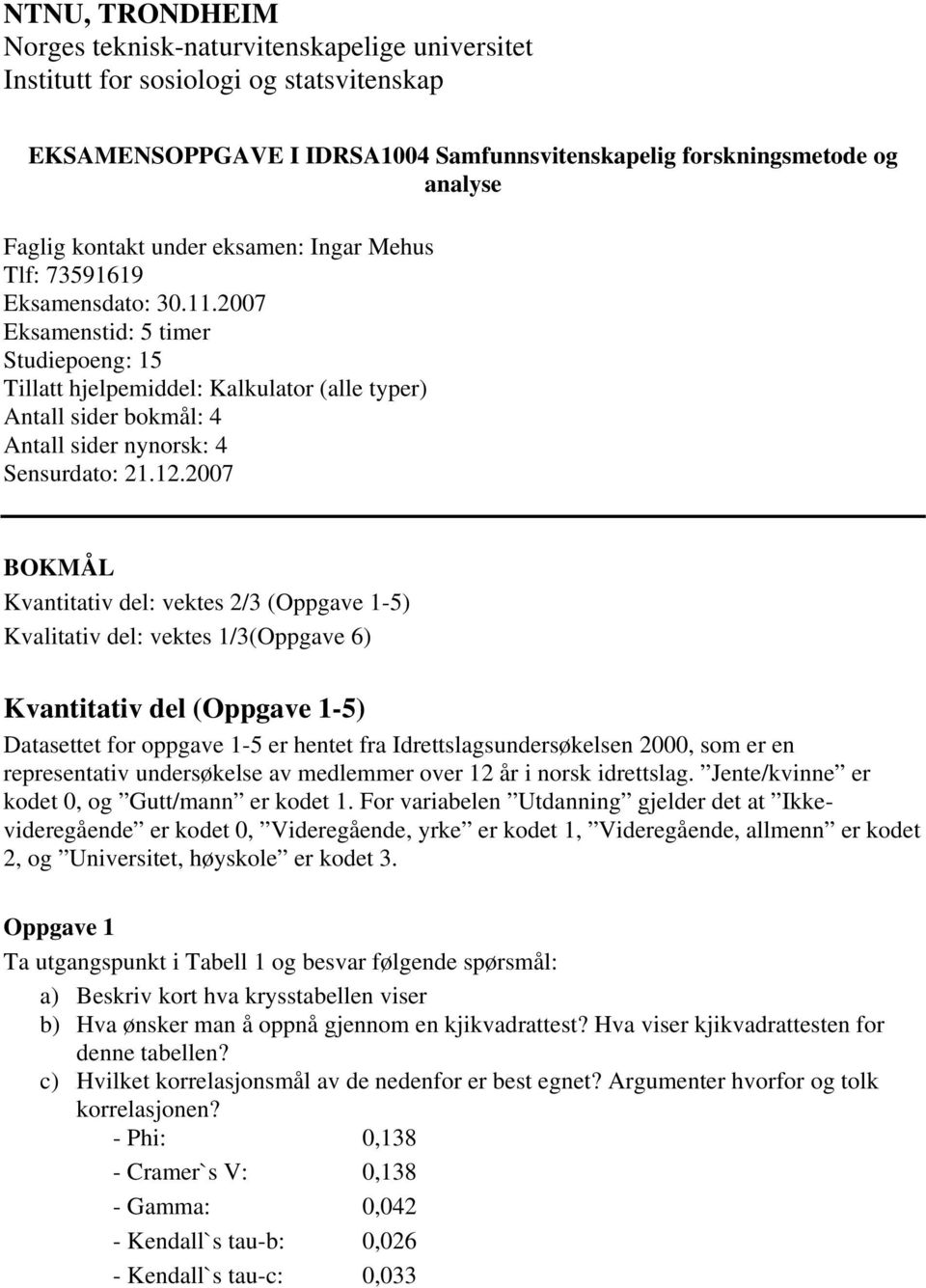 2007 Eksamenstid: 5 timer Studiepoeng: 15 Tillatt hjelpemiddel: Kalkulator (alle typer) Antall sider bokmål: 4 Antall sider nynorsk: 4 Sensurdato: 21.12.