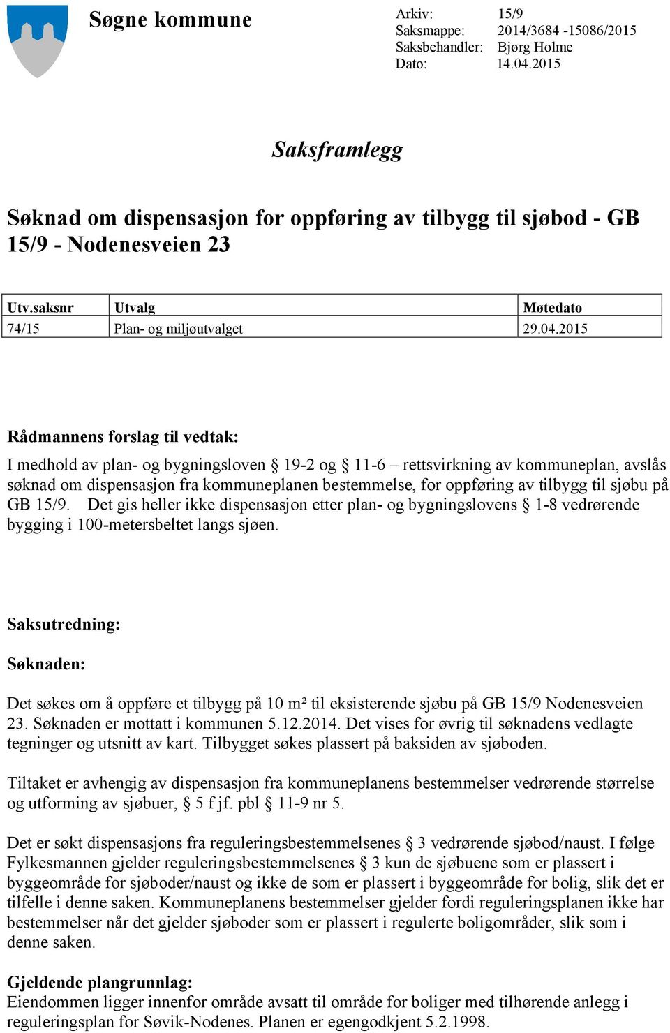 2015 Rådmannens forslag til vedtak: I medhold av plan- og bygningsloven 19-2 og 11-6 rettsvirkning av kommuneplan, avslås søknad om dispensasjon fra kommuneplanen bestemmelse, for oppføring av