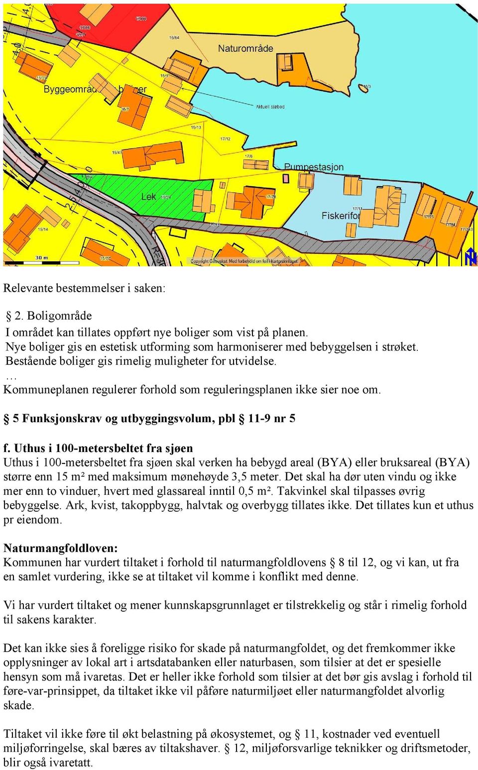 Uthus i 100-metersbeltet fra sjøen Uthus i 100-metersbeltet fra sjøen skal verken ha bebygd areal (BYA) eller bruksareal (BYA) større enn 15 m² med maksimum mønehøyde 3,5 meter.