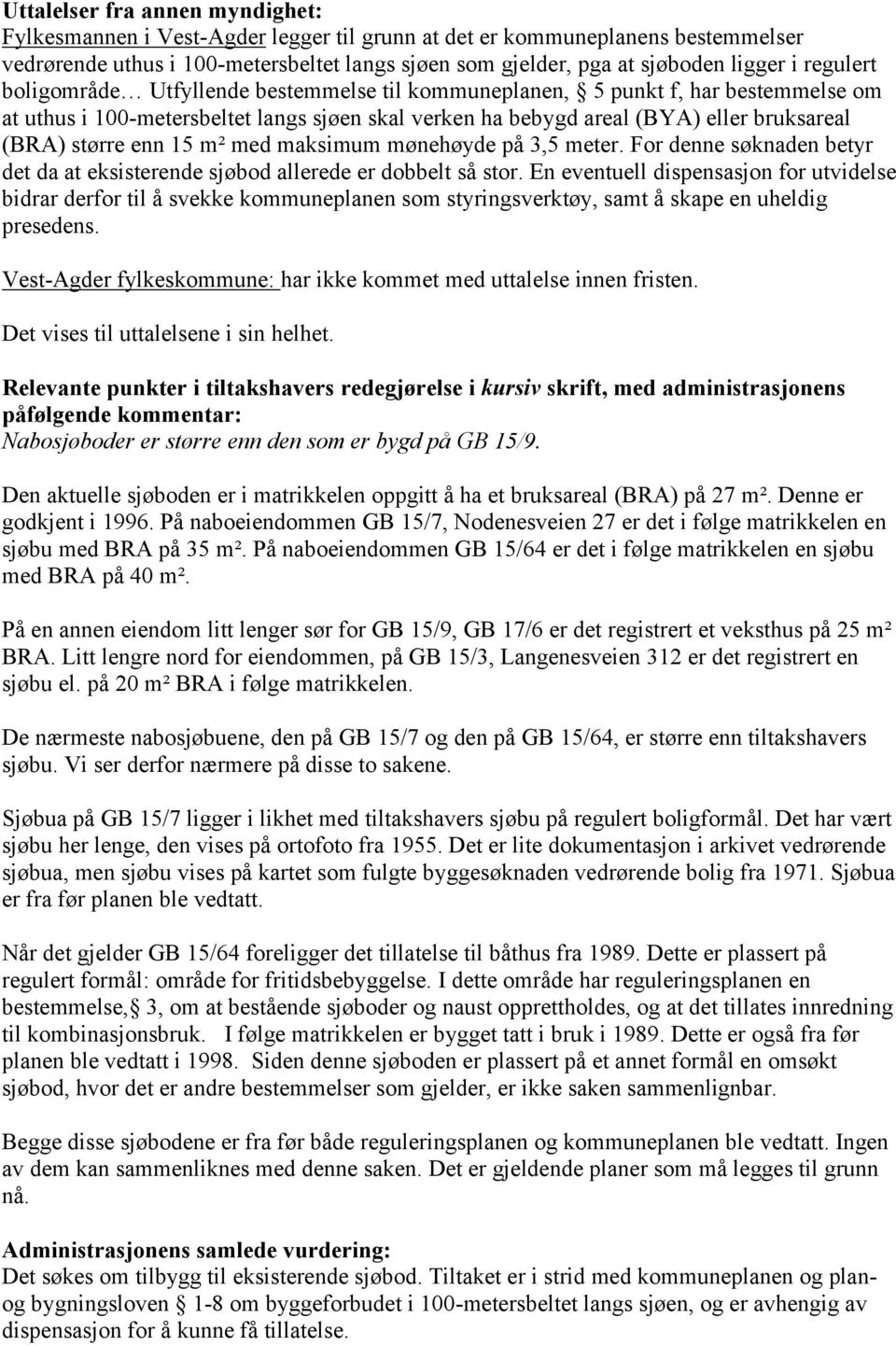 enn 15 m² med maksimum mønehøyde på 3,5 meter. For denne søknaden betyr det da at eksisterende sjøbod allerede er dobbelt så stor.