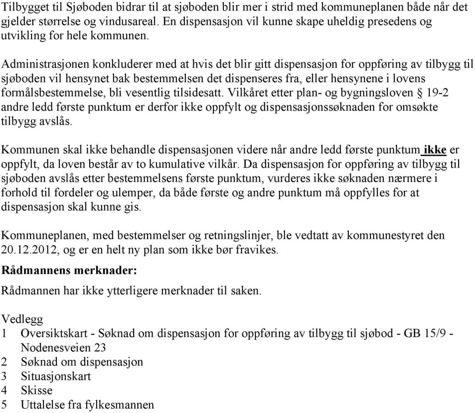 Administrasjonen konkluderer med at hvis det blir gitt dispensasjon for oppføring av tilbygg til sjøboden vil hensynet bak bestemmelsen det dispenseres fra, eller hensynene i lovens