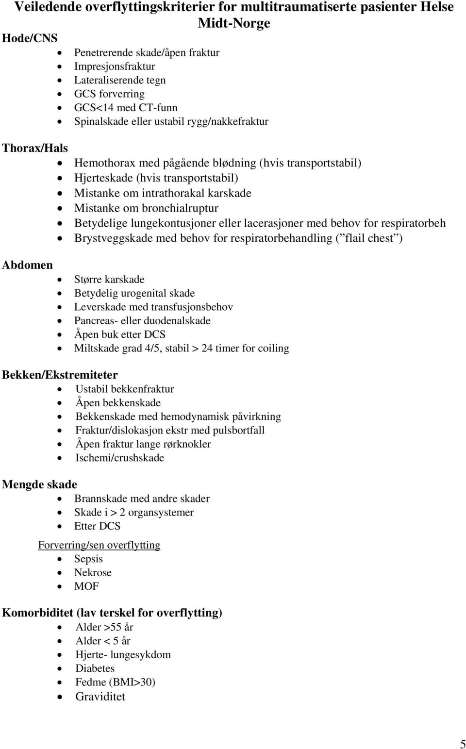 bronchialruptur Betydelige lungekontusjoner eller lacerasjoner med behov for respiratorbeh Brystveggskade med behov for respiratorbehandling ( flail chest ) Abdomen Større karskade Betydelig