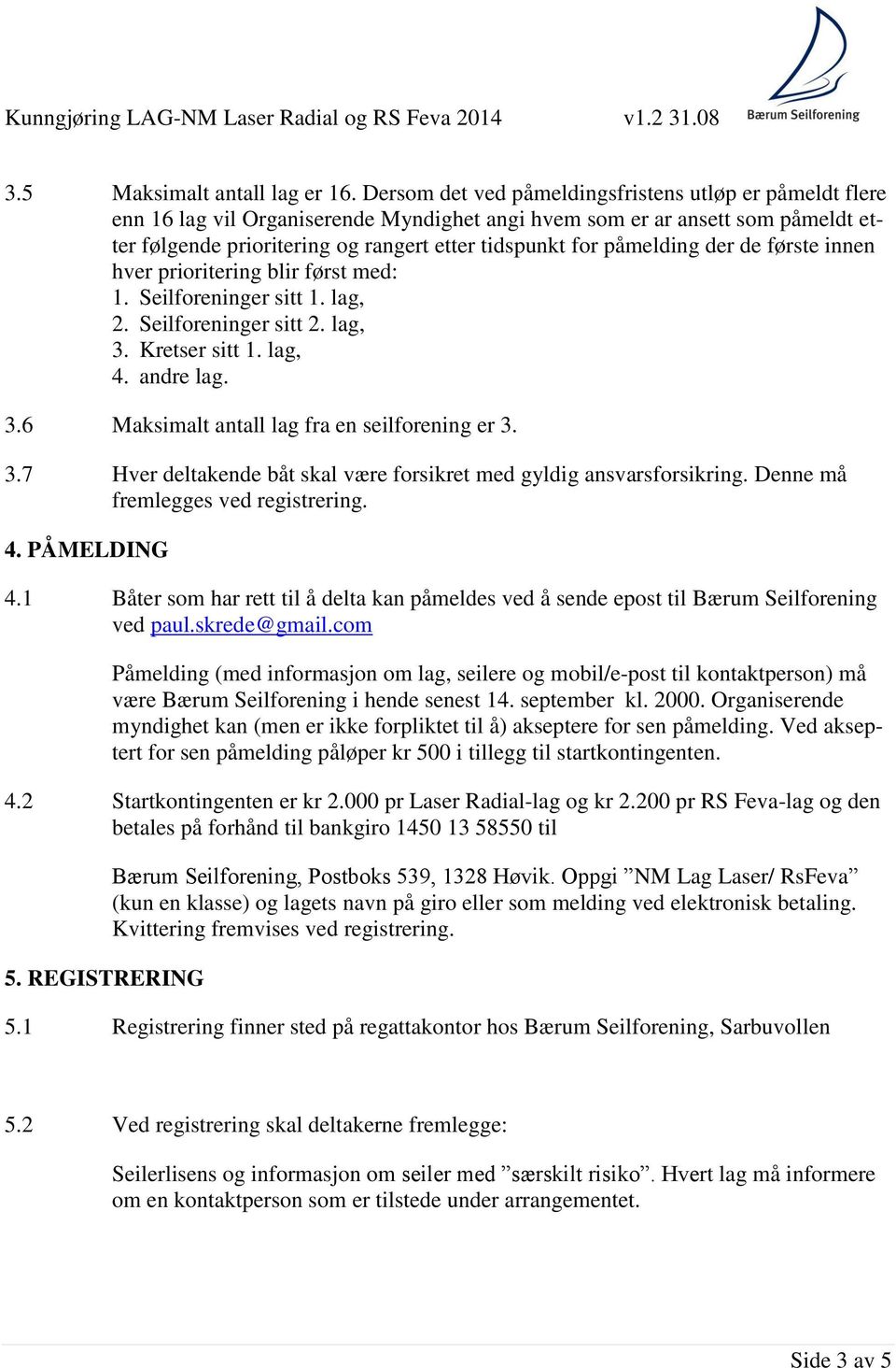 påmelding der de første innen hver prioritering blir først med: 1. Seilforeninger sitt 1. lag, 2. Seilforeninger sitt 2. lag, 3. Kretser sitt 1. lag, 4. andre lag. 3.6 Maksimalt antall lag fra en seilforening er 3.