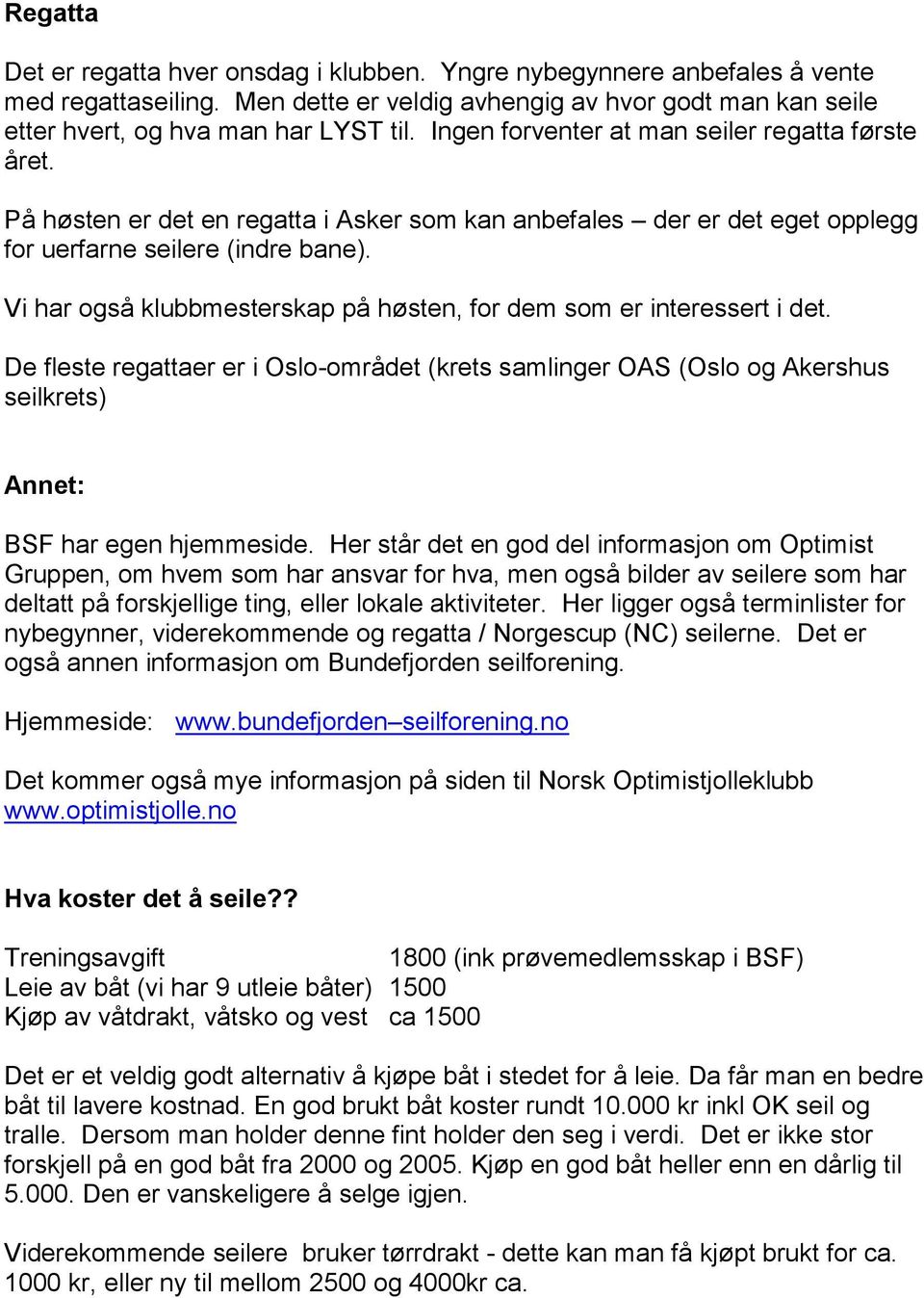 Vi har også klubbmesterskap på høsten, for dem som er interessert i det. De fleste regattaer er i Oslo-området (krets samlinger OAS (Oslo og Akershus seilkrets) Annet: BSF har egen hjemmeside.