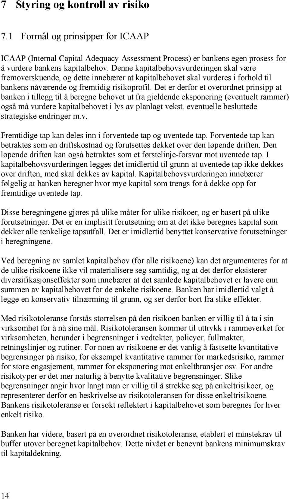 Det er derfor et overordnet prinsipp at banken i tillegg til å beregne behovet ut fra gjeldende eksponering (eventuelt rammer) også må vurdere kapitalbehovet i lys av planlagt vekst, eventuelle