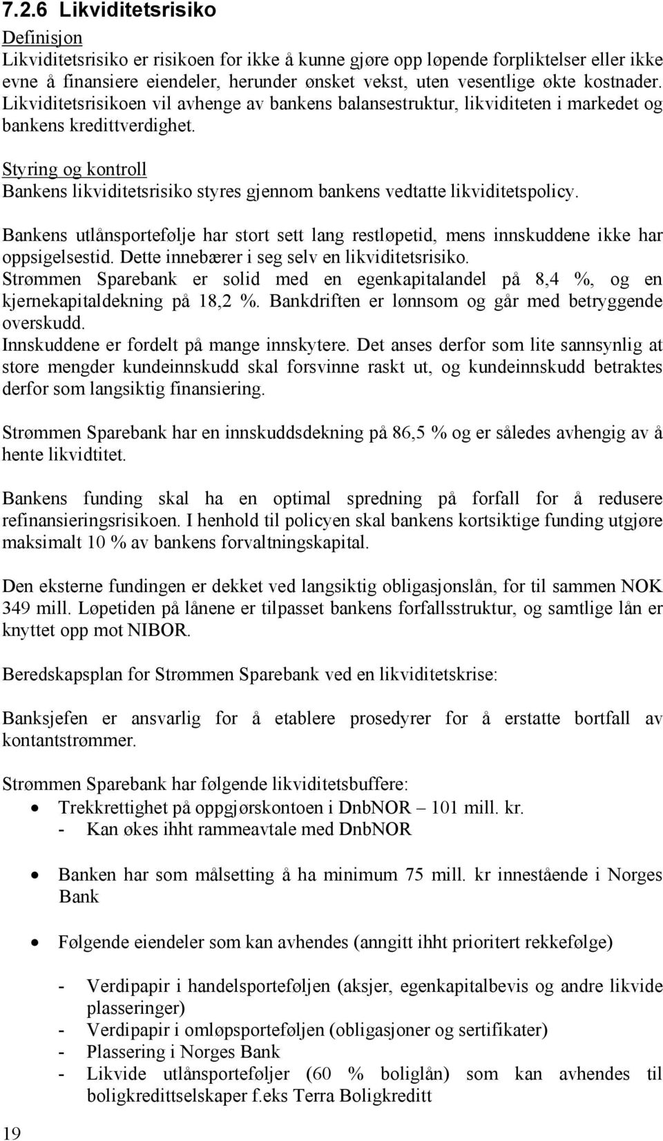 Styring og kontroll Bankens likviditetsrisiko styres gjennom bankens vedtatte likviditetspolicy. Bankens utlånsportefølje har stort sett lang restløpetid, mens innskuddene ikke har oppsigelsestid.