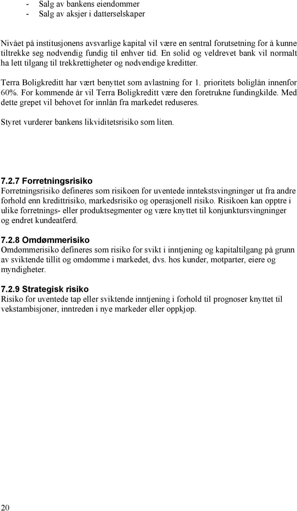 For kommende år vil Terra Boligkreditt være den foretrukne fundingkilde. Med dette grepet vil behovet for innlån fra markedet reduseres. Styret vurderer bankens likviditetsrisiko som liten. 7.2.