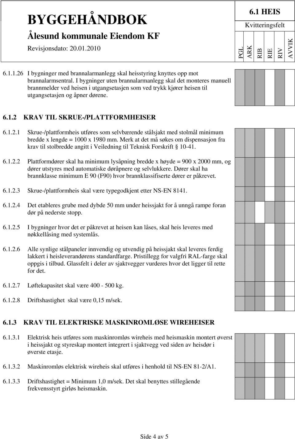 2 KRAV TIL SKRUE-/PLATTFORMHEISER 6.1.2.1 Skrue-/plattformheis utføres som selvbærende stålsjakt med stolmål minimum bredde x lengde = 1000 x 1980 mm.