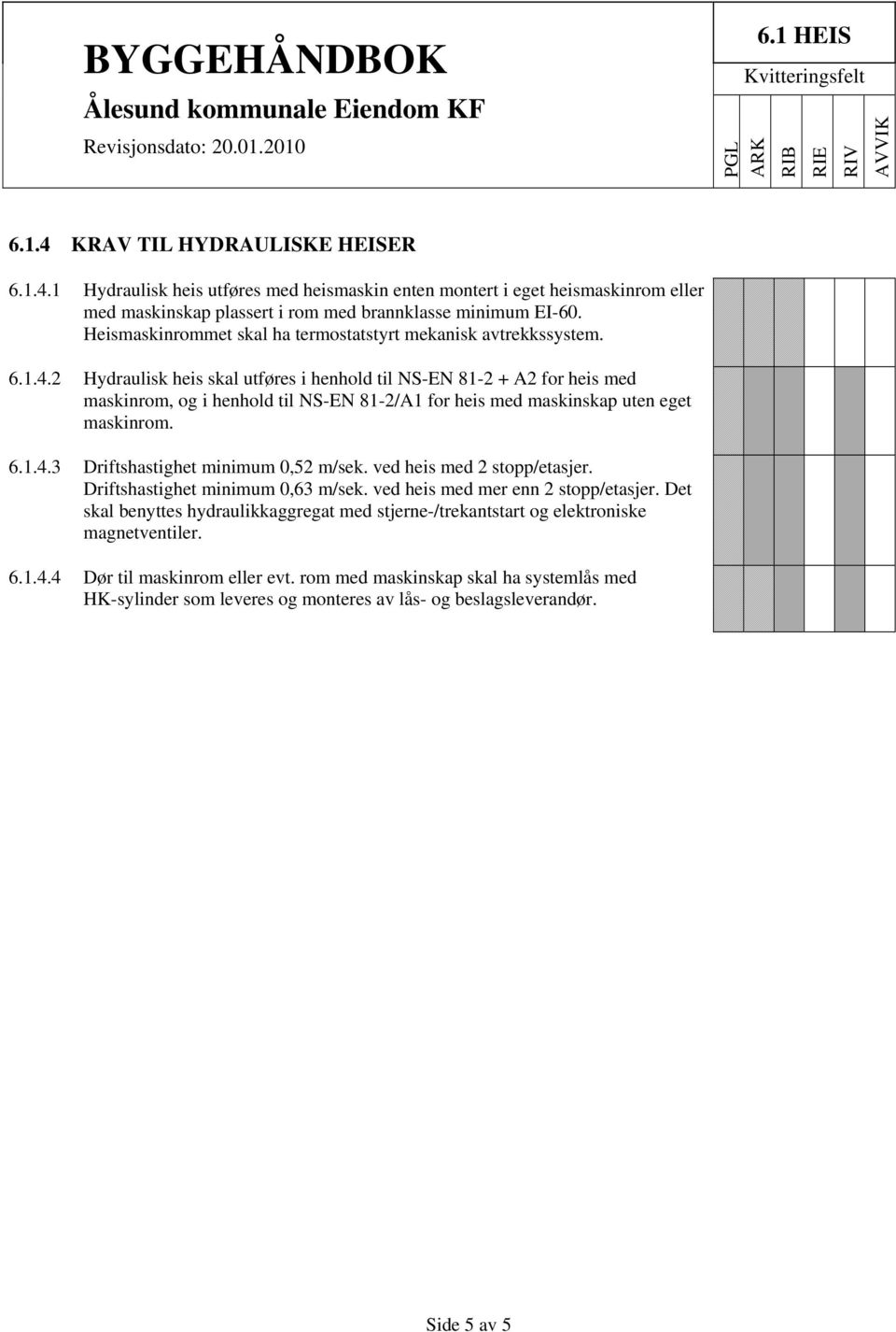 2 Hydraulisk heis skal utføres i henhold til NS-EN 81-2 + A2 for heis med maskinrom, og i henhold til NS-EN 81-2/A1 for heis med maskinskap uten eget maskinrom. 6.1.4.