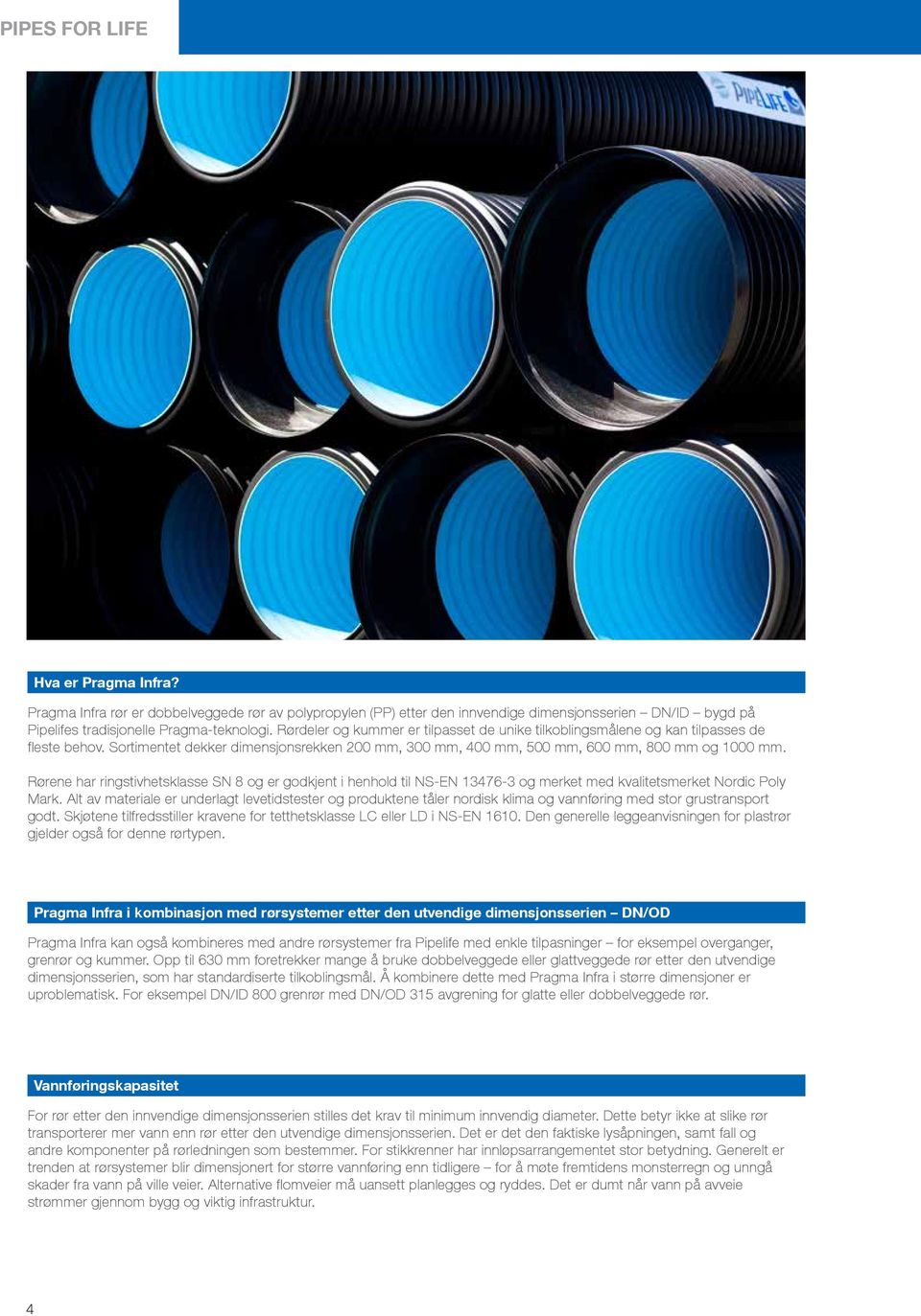 Rørene har ringstivhetsklasse SN 8 og er godkjent i henhold til NS-EN 13476-3 og merket med kvalitetsmerket Nordic Poly Mark.