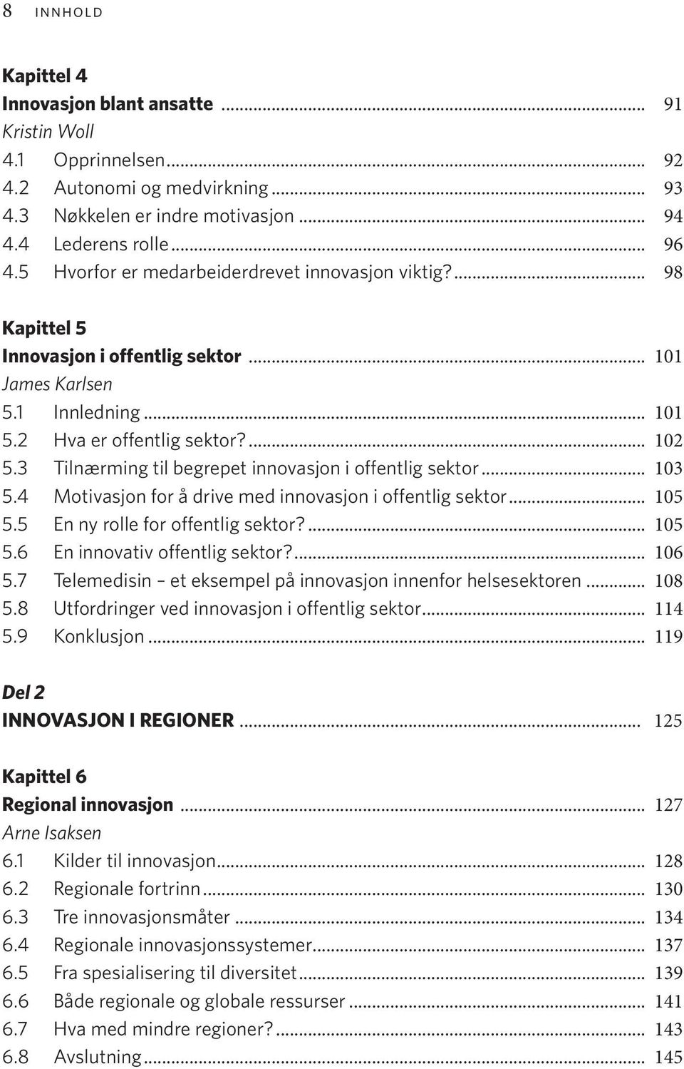 3 Tilnærming til begrepet innovasjon i offentlig sektor... 103 5.4 Motivasjon for å drive med innovasjon i offentlig sektor... 105 5.5 En ny rolle for offentlig sektor?... 105 5.6 En innovativ offentlig sektor?