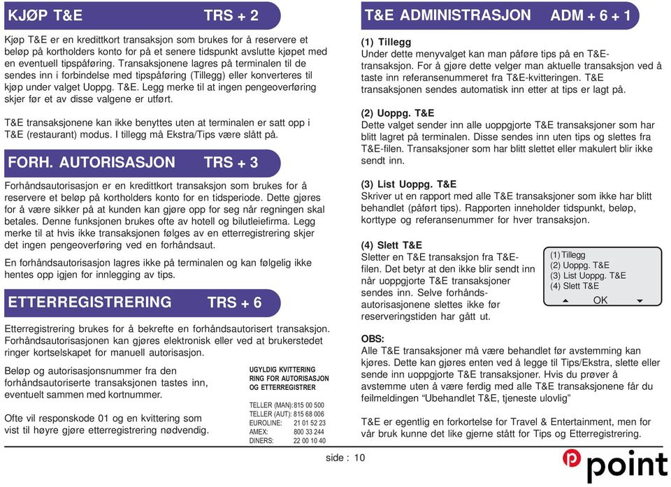 Legg merke til at ingen pengeoverføring skjer før et av disse valgene er utført. T&E transaksjonene kan ikke benyttes uten at terminalen er satt opp i T&E (restaurant) modus.