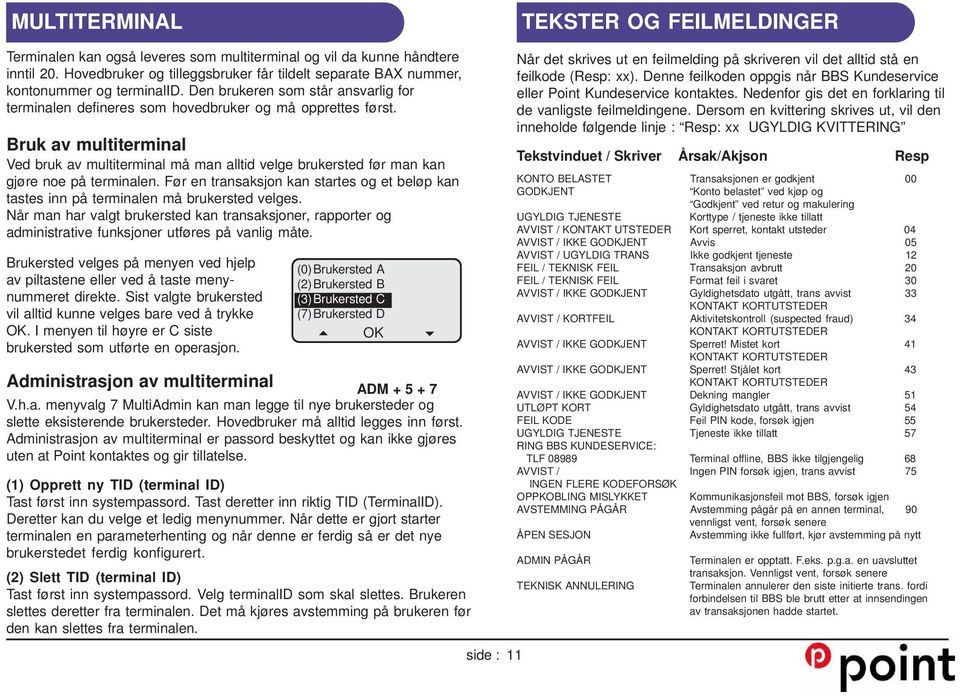 Bruk av multiterminal Ved bruk av multiterminal må man alltid velge brukersted før man kan gjøre noe på terminalen.