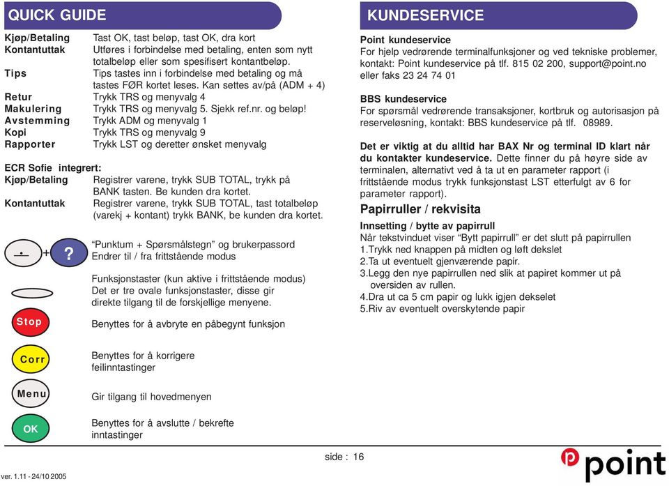 Avstemming Trykk ADM og menyvalg 1 Kopi Trykk TRS og menyvalg 9 Rapporter Trykk LST og deretter ønsket menyvalg ECR Sofie integrert: Kjøp/Betaling Registrer varene, trykk SUB TOTAL, trykk på BANK