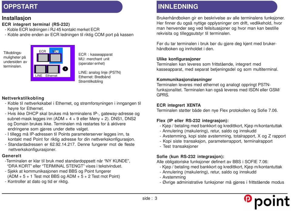 LINE ECR MU Ethernet ECR : kasseapparat MU: merchant unit (operatør enhet) LINE: analog linje (PSTN) Ethernet: Bredbånd Strømtilkobling Nettverkstilkobling - Koble til nettverkskabel i Ethernet, og