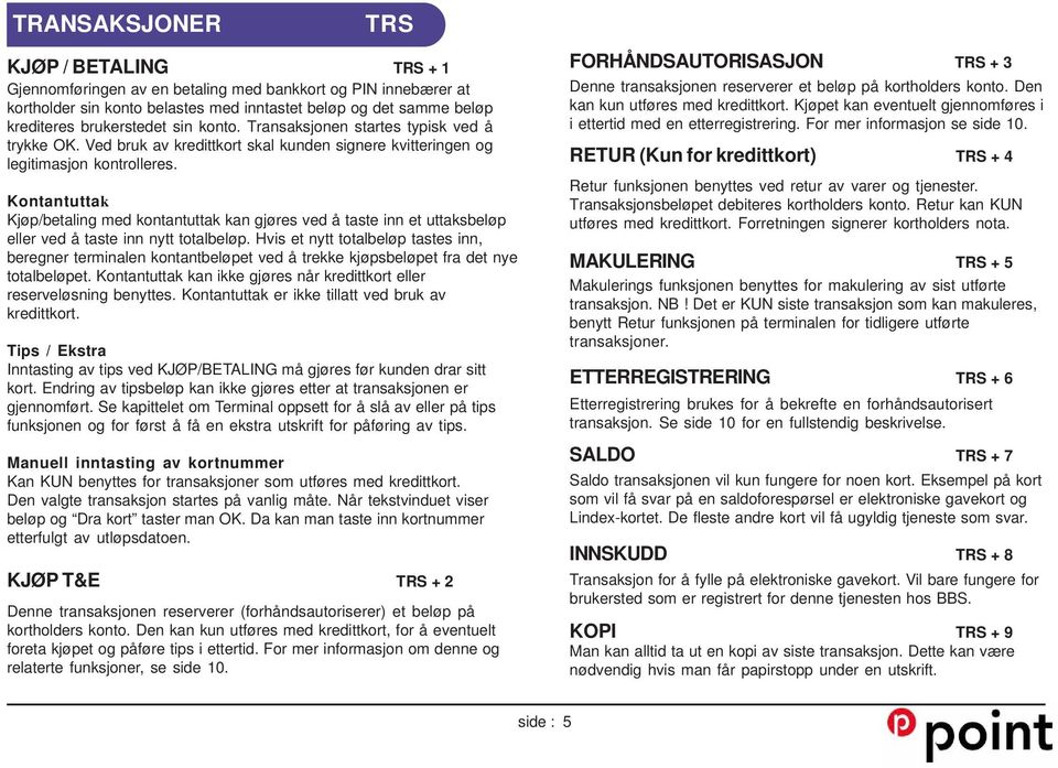 Kontantuttak Kjøp/betaling med kontantuttak kan gjøres ved å taste inn et uttaksbeløp eller ved å taste inn nytt totalbeløp.