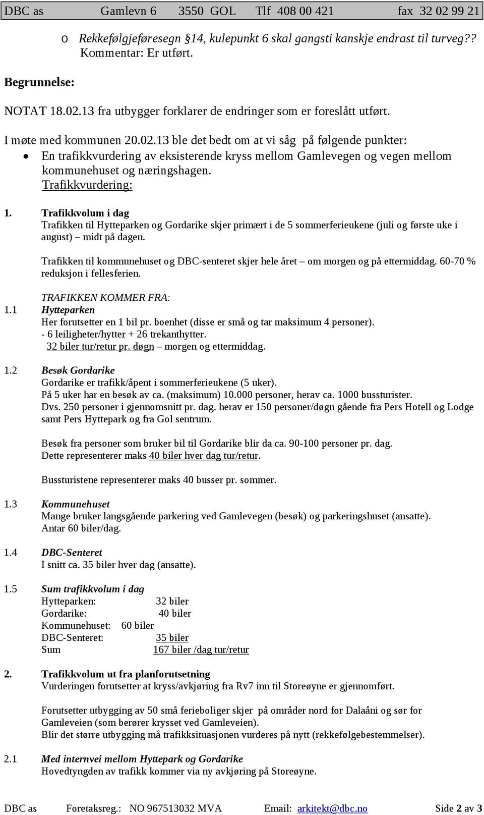 Trafikkvurdering: 1. Trafikkvolum i dag Trafikken til Hytteparken og Gordarike skjer primært i de 5 sommerferieukene (juli og første uke i august) midt på dagen.