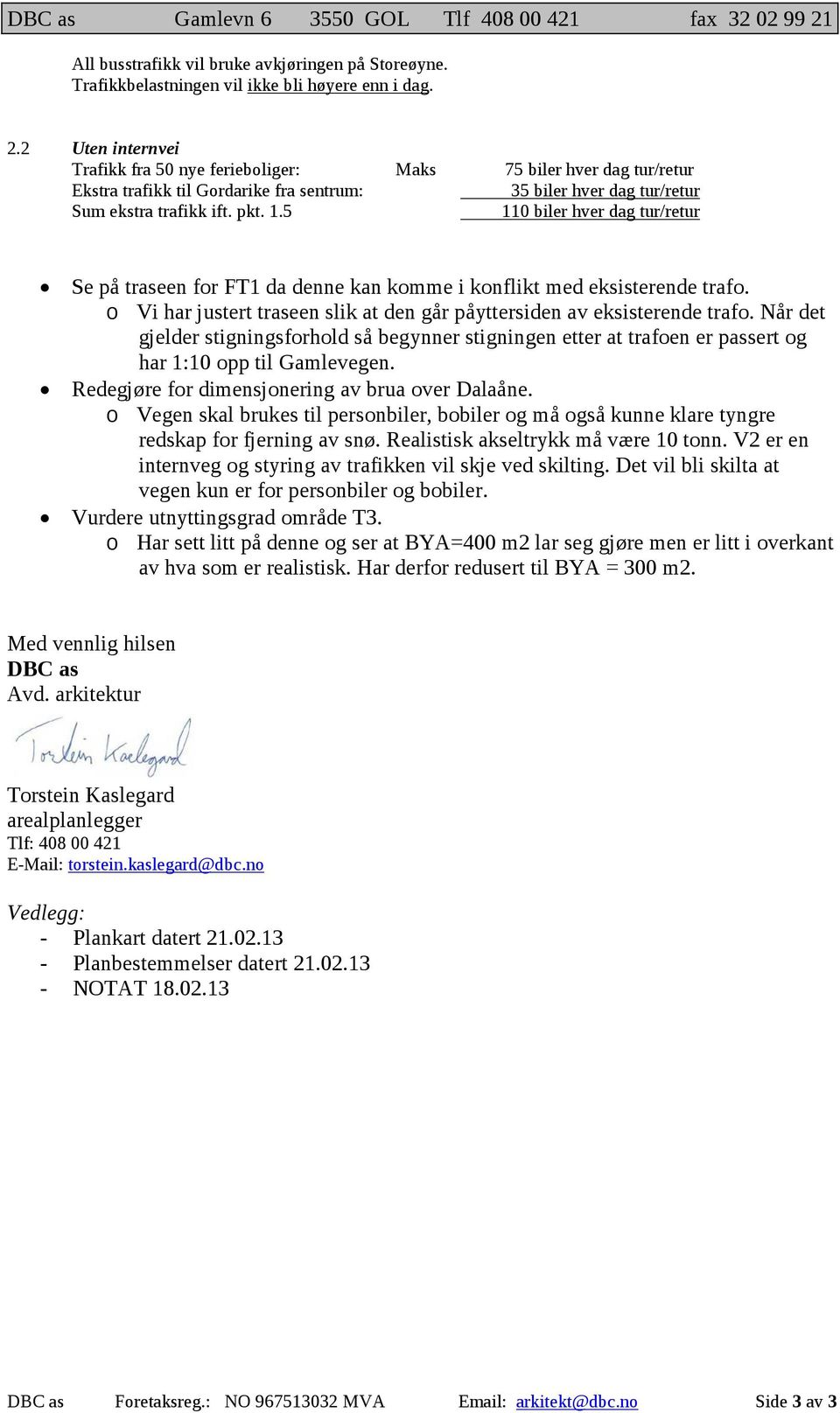 2 Uten internvei Trafikk fra 50 nye ferieboliger: Maks 75 biler hver dag tur/retur Ekstra trafikk til Gordarike fra sentrum: 35 biler hver dag tur/retur Sum ekstra trafikk ift. pkt. 1.