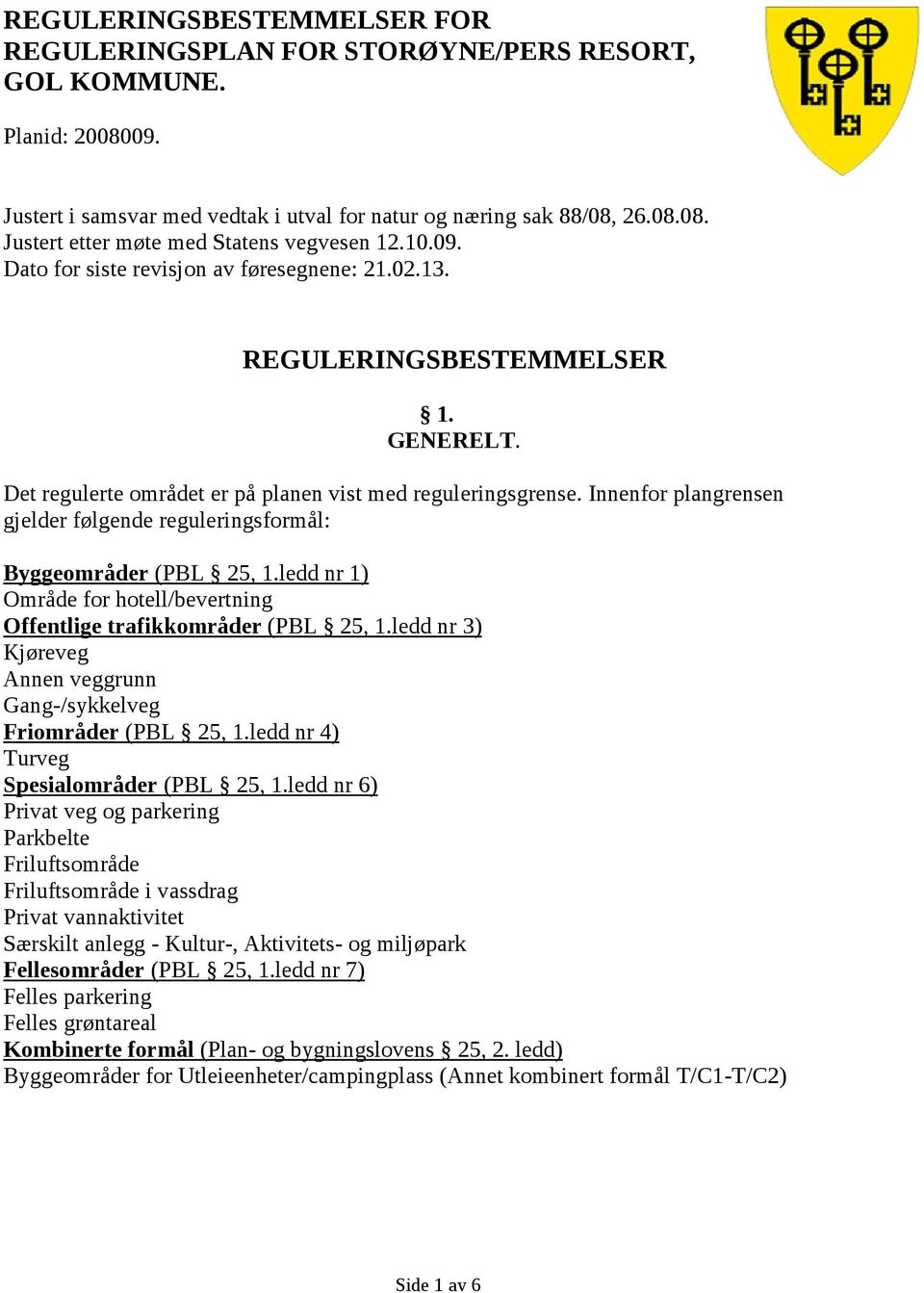 Innenfor plangrensen gjelder følgende reguleringsformål: Byggeområder (PBL 25, 1.ledd nr 1) Område for hotell/bevertning Offentlige trafikkområder (PBL 25, 1.