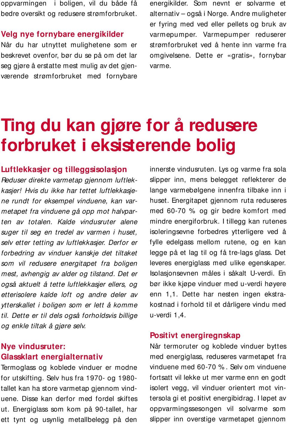 energikilder. Som nevnt er solvarme et alternativ også i Norge. Andre muligheter er fyring med ved eller pellets og bruk av varmepumper.