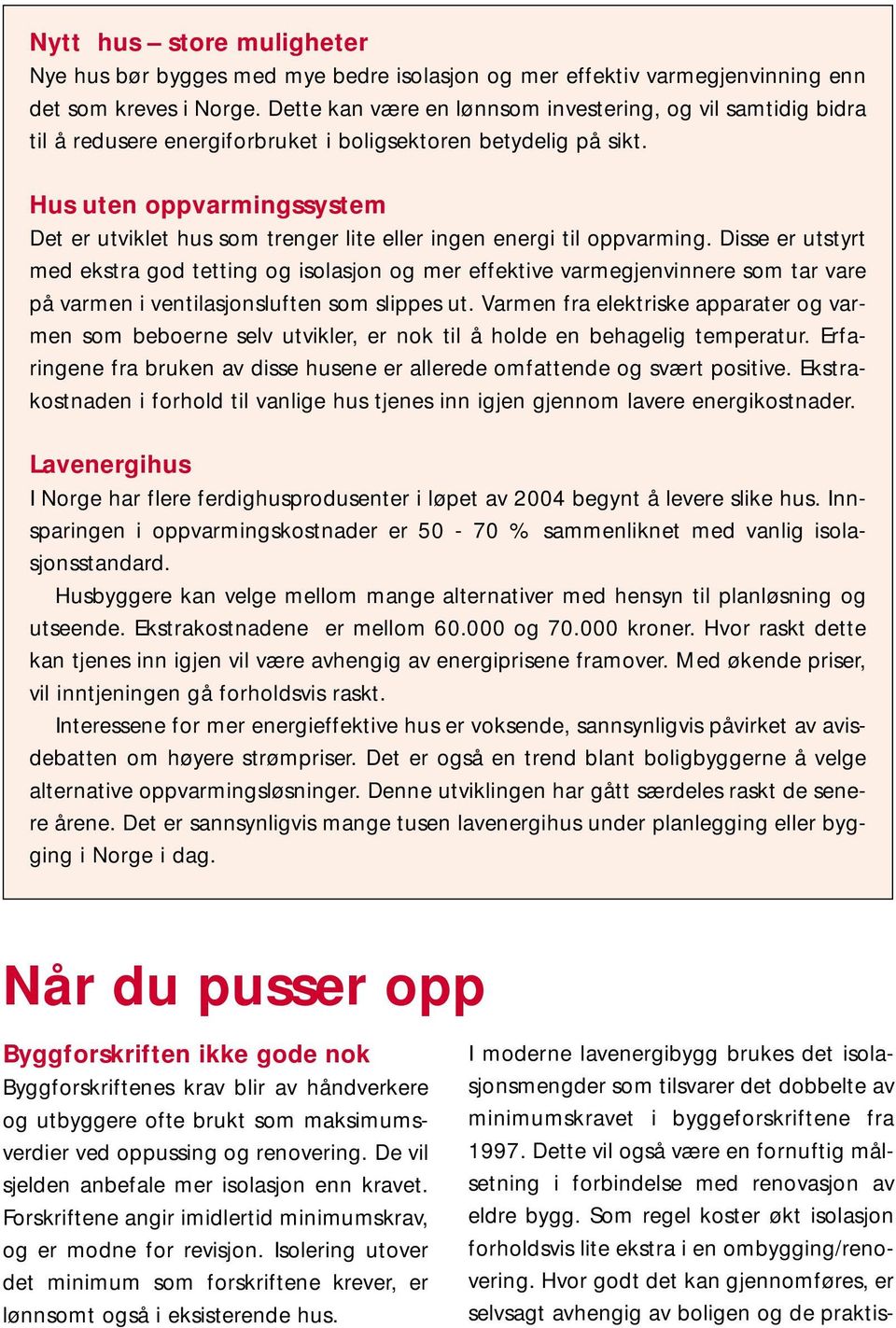 Hus uten oppvarmingssystem Det er utviklet hus som trenger lite eller ingen energi til oppvarming.