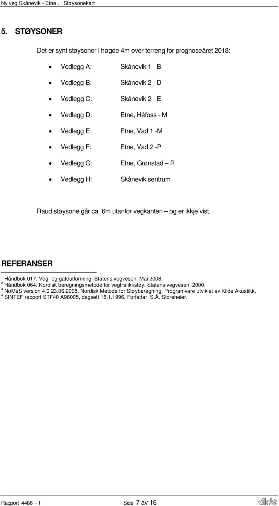 REFERANSER 1 Håndbok 017: Veg- og gateutforming. Statens vegvesen. Mai 2008. 2 Håndbok 064: Nordisk beregningsmetode for vegtrafikkstøy. Statens vegvesen. 2000. 3 NoMeS versjon 4.