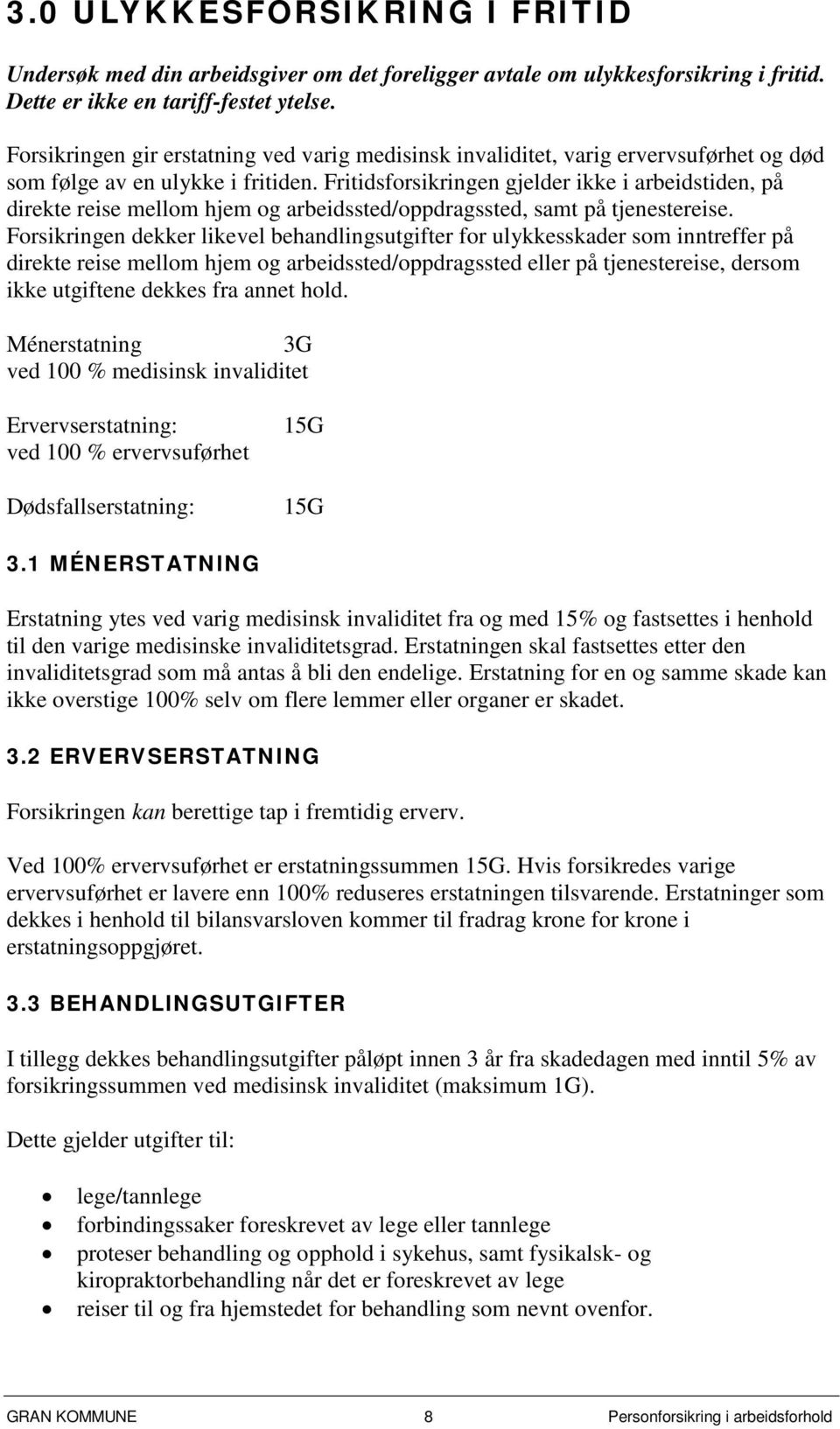 Fritidsforsikringen gjelder ikke i arbeidstiden, på direkte reise mellom hjem og arbeidssted/oppdragssted, samt på tjenestereise.