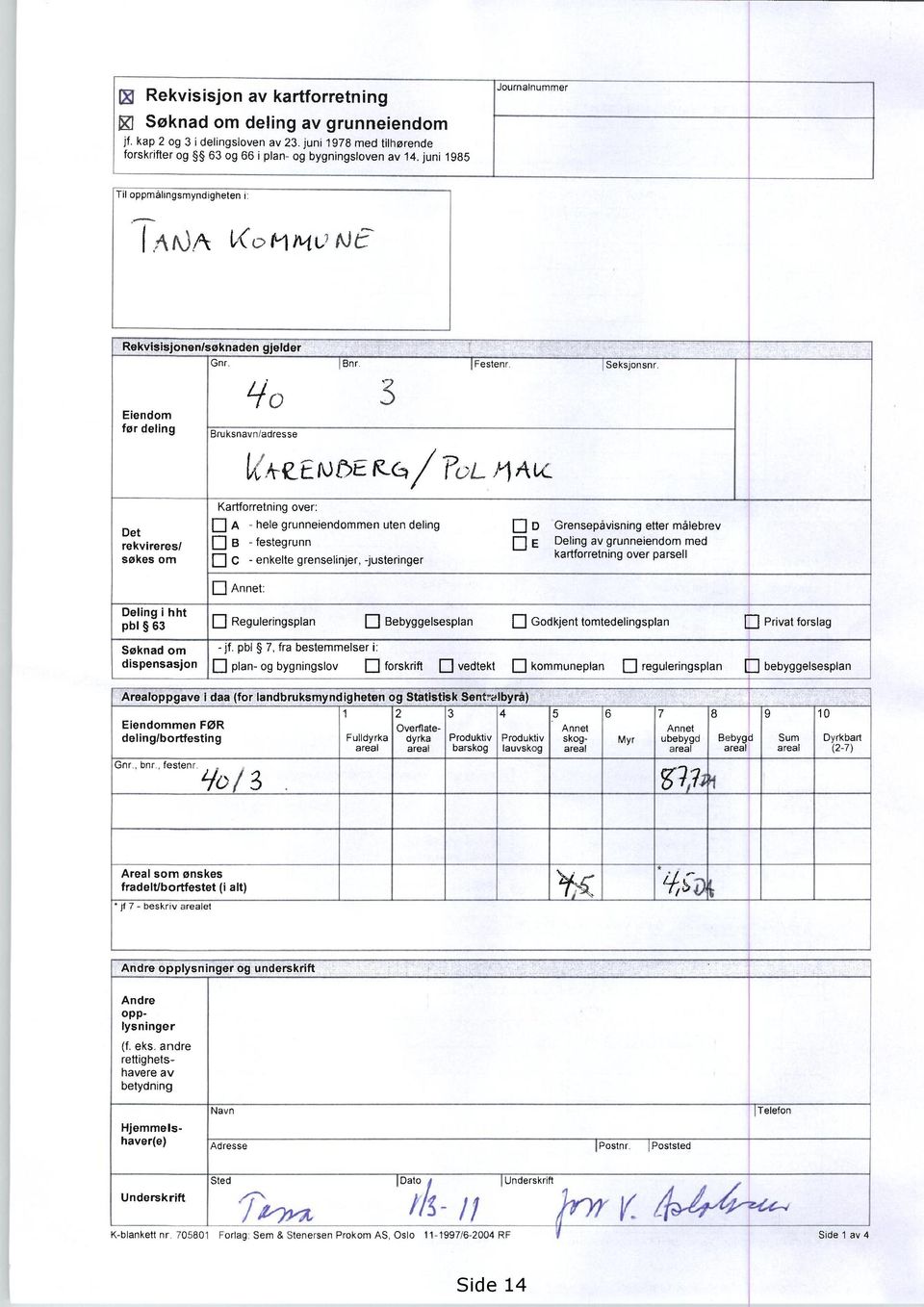 L/0 3 Bruksnavn/adresse VA-CEWC5EK- /FoL Det rekvireres/ søkes om Kartforretning over: A -hele grunneiendommen uten deling B - festegrunn c -enkelte grenselinjer, -justeringer Annet: D