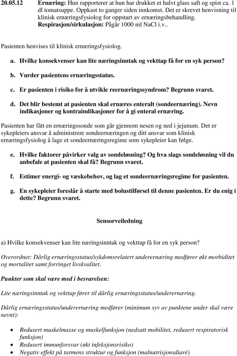 b. Vurder pasientens ernæringsstatus. c. Er pasienten i risiko for å utvikle reernæringssyndrom? Begrunn svaret. d. Det blir bestemt at pasienten skal ernæres enteralt (sondeernæring).