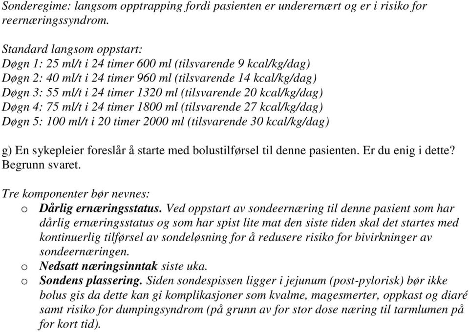 20 kcal/kg/dag) Døgn 4: 75 ml/t i 24 timer 1800 ml (tilsvarende 27 kcal/kg/dag) Døgn 5: 100 ml/t i 20 timer 2000 ml (tilsvarende 30 kcal/kg/dag) g) En sykepleier foreslår å starte med bolustilførsel