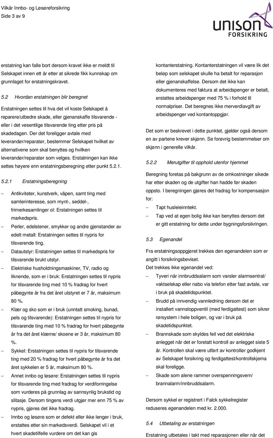 på skadedagen. Der det foreligger avtale med leverandør/reparatør, bestemmer Selskapet hvilket av alternativene som skal benyttes og hvilken leverandør/reparatør som velges.