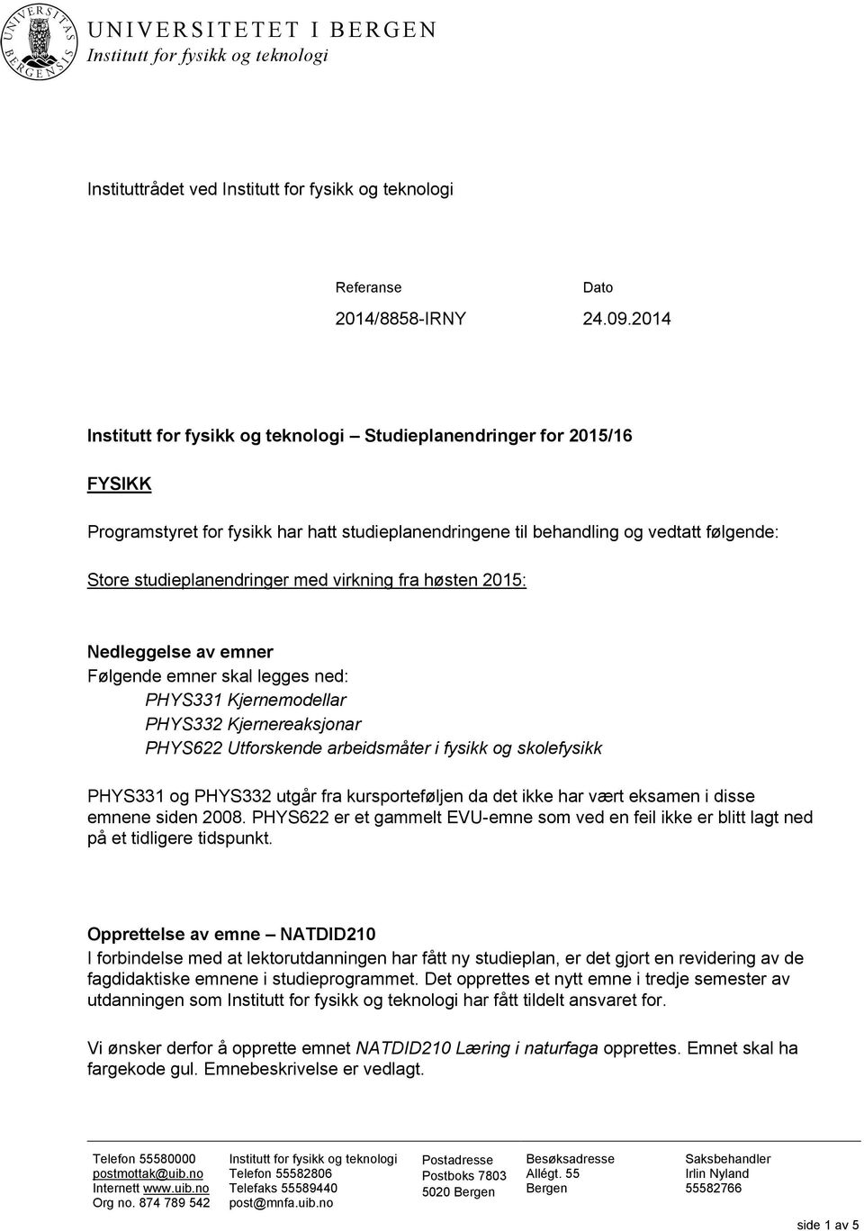 Nedleggelse av emner Følgende emner skal legges ned: PHYS331 Kjernemodellar PHYS332 Kjernereaksjonar PHYS622 Utforskende arbeidsmåter i fysikk og skolefysikk PHYS331 og PHYS332 utgår fra