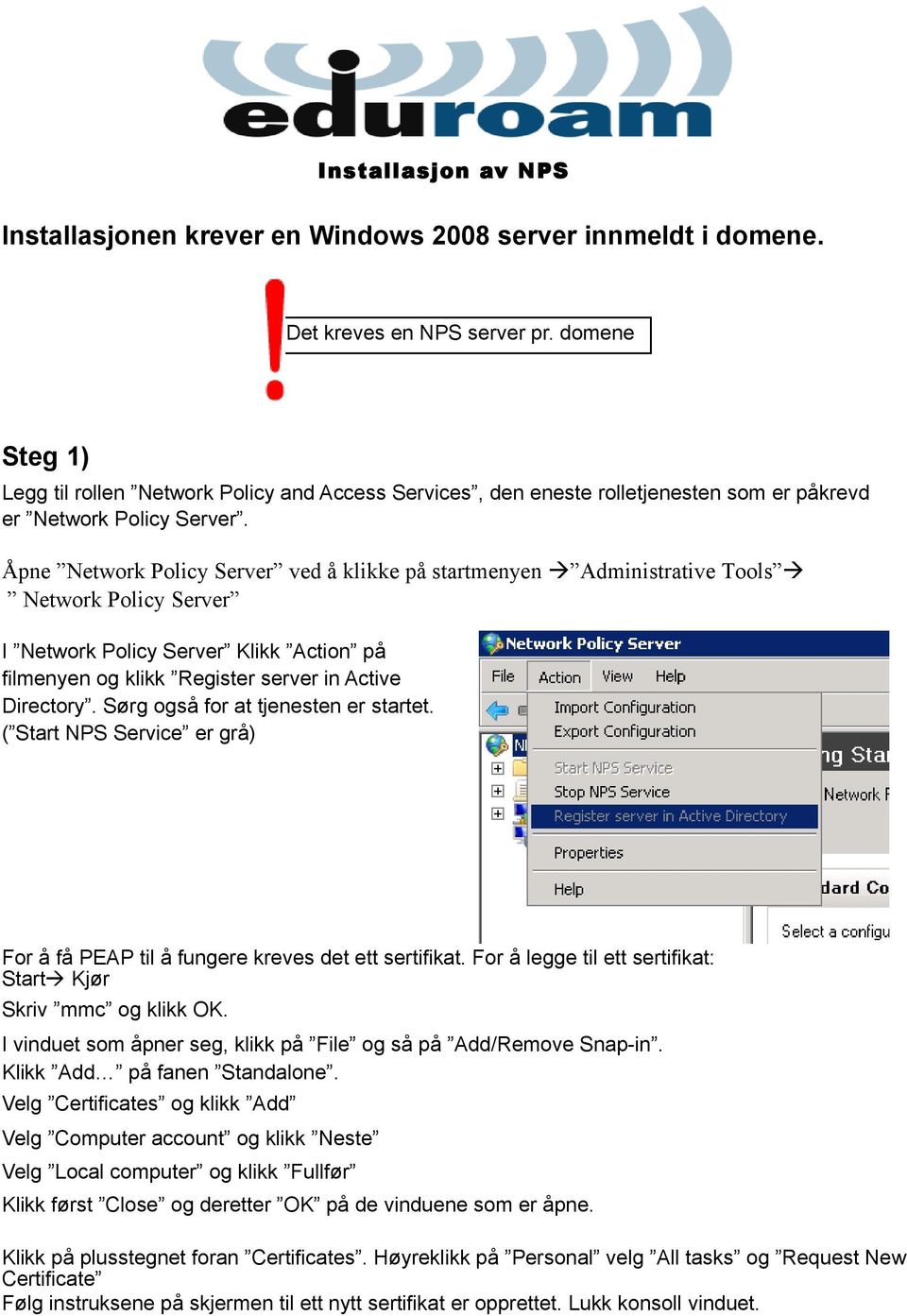 Åpne Network Policy Server ved å klikke på startmenyen Administrative Tools Network Policy Server I Network Policy Server Klikk Action på filmenyen og klikk Register server in Active Directory.