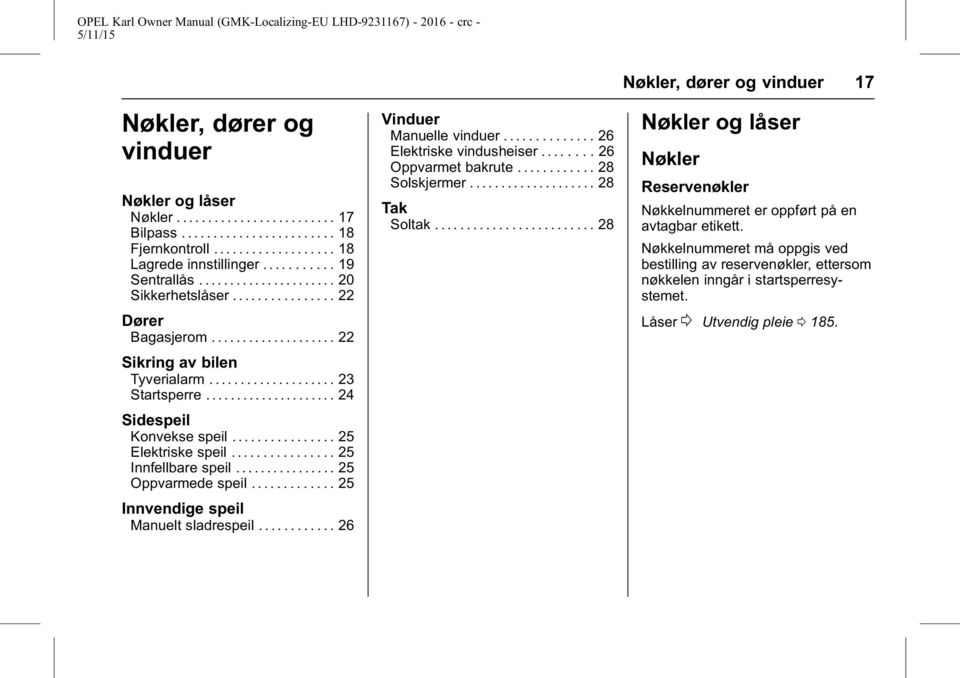 ............... 25 Elektriske speil................ 25 Innfellbare speil................ 25 Oppvarmede speil............. 25 Innvendige speil Manuelt sladrespeil............ 26 Vinduer Manuelle vinduer.