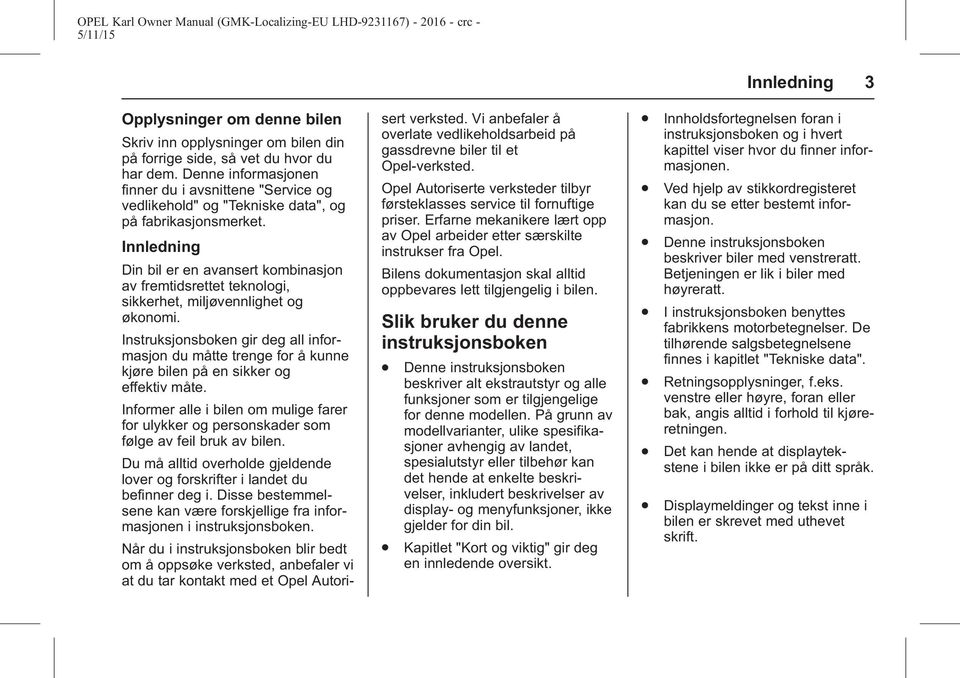 Innledning Din bil er en avansert kombinasjon av fremtidsrettet teknologi, sikkerhet, miljøvennlighet og økonomi.