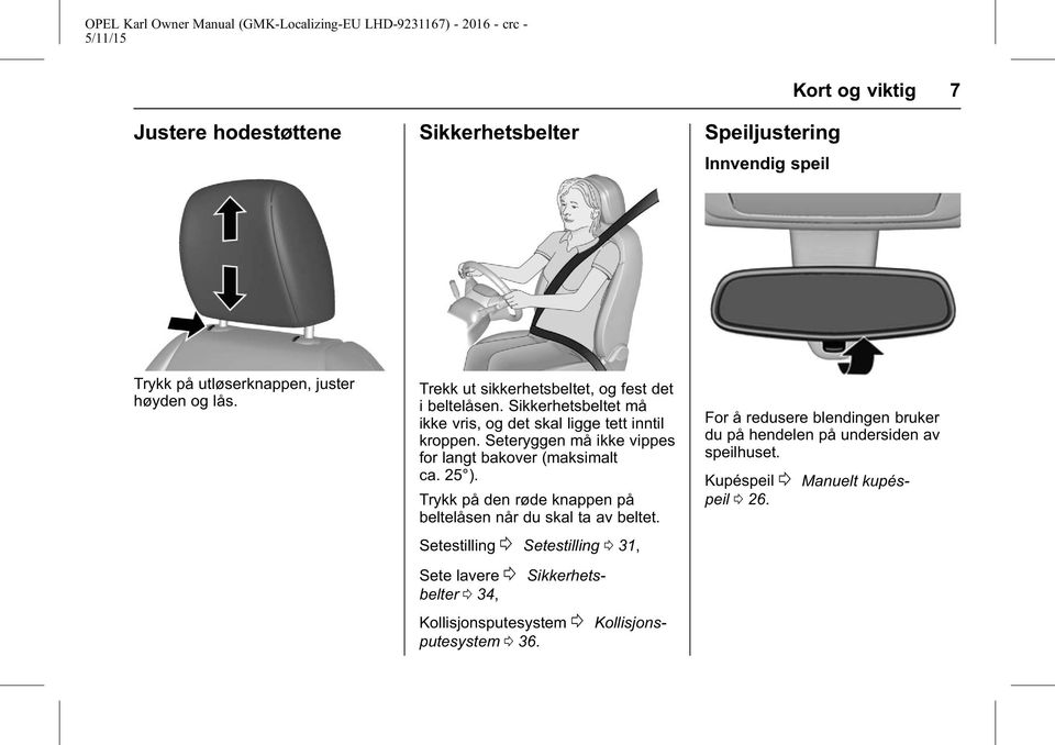 Seteryggen må ikke vippes for langt bakover (maksimalt ca. 25 ). Trykk på den røde knappen på beltelåsen når du skal ta av beltet.