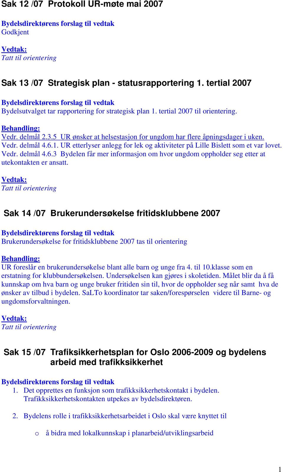 Sak 14 /07 Brukerundersøkelse fritidsklubbene 2007 Brukerundersøkelse for fritidsklubbene 2007 tas til orientering UR foreslår en brukerundersøkelse blant alle barn og unge fra 4. til 10.